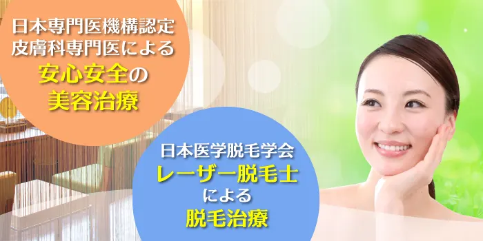 日本専門医機構認定皮膚科専門医による安心安全の美容治療／日本医学脱毛学会レーザー脱毛士による脱毛治療