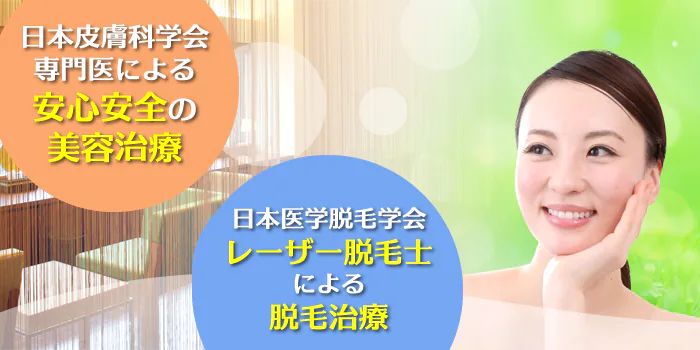 日本皮膚科学会専門医による安心安全の美容治療／日本医学脱毛学会レーザー脱毛士による脱毛治療